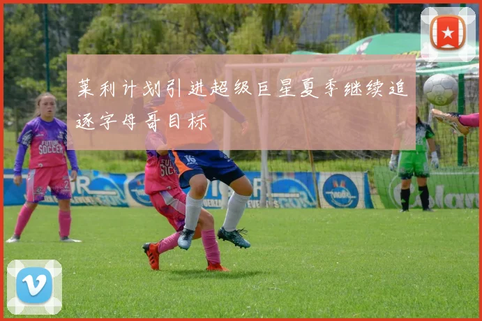 莱利计划引进超级巨星夏季继续追逐字母哥目标