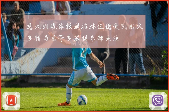 意大利媒体报道格林伍德受到尤文多特马竞等多家俱乐部关注