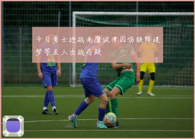 今日勇士迎战老鹰波津因伤缺阵追梦等五人出战存疑