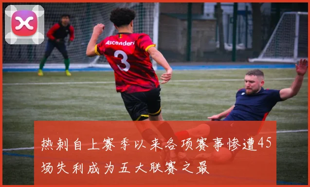 热刺自上赛季以来各项赛事惨遭45场失利成为五大联赛之最