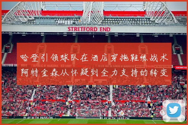 哈登引领球队在酒店穿拖鞋练战术阿特金森从怀疑到全力支持的转变