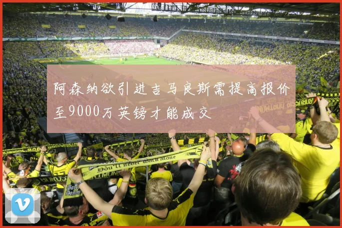 阿森纳欲引进吉马良斯需提高报价至9000万英镑才能成交
