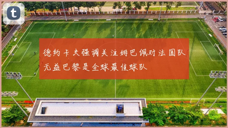 德约卡夫强调关注姆巴佩对法国队无益巴黎是全球最佳球队