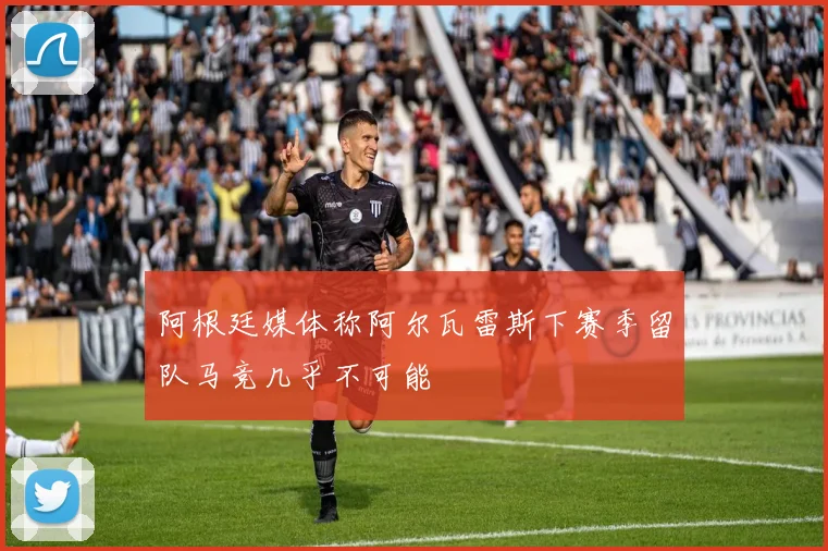 阿根廷媒体称阿尔瓦雷斯下赛季留队马竞几乎不可能