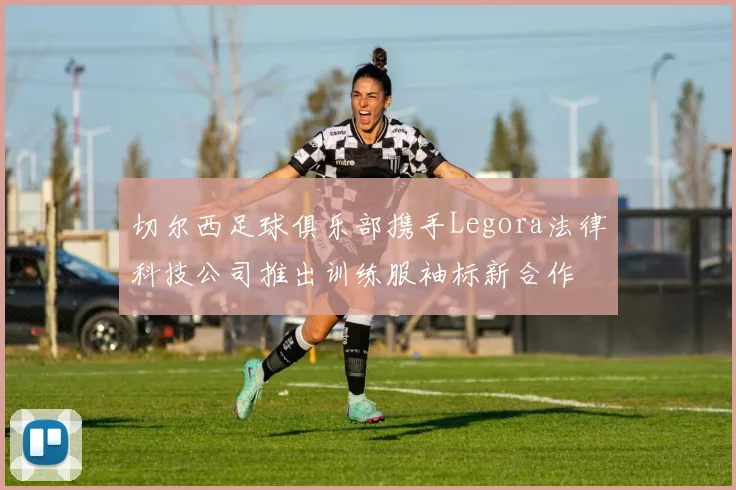 切尔西足球俱乐部携手Legora法律科技公司推出训练服袖标新合作
