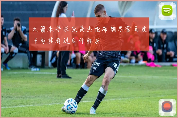 火箭未寻求交易杰伦布朗尽管乌度卡与其有过合作经历