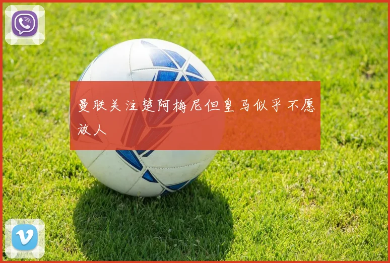 曼联关注楚阿梅尼但皇马似乎不愿放人