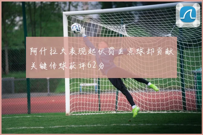 阿什拉夫表现起伏罚丢点球却贡献关键传球获评62分